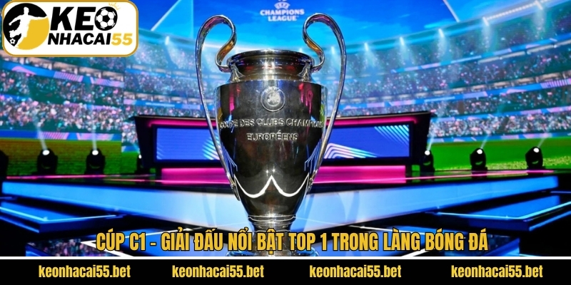 Cúp C1 - Giải Đấu Nổi Bật Top 1 Trong Làng Bóng Đá 1 Cúp C1 - Giải Đấu Nổi Bật Top 1 Trong Làng Bóng Đá
