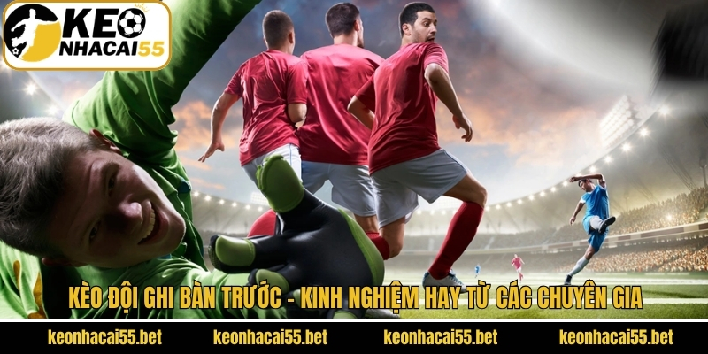 Kèo Đội Ghi Bàn Trước - Kinh Nghiệm Hay Từ Các Chuyên Gia 1 Kèo Đội Ghi Bàn Trước - Kinh Nghiệm Hay Từ Các Chuyên Gia