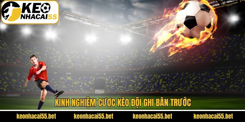 Kèo Đội Ghi Bàn Trước - Kinh Nghiệm Hay Từ Các Chuyên Gia 4 Chiến thuật cá cược trong kèo đội ghi bàn đầu tiên