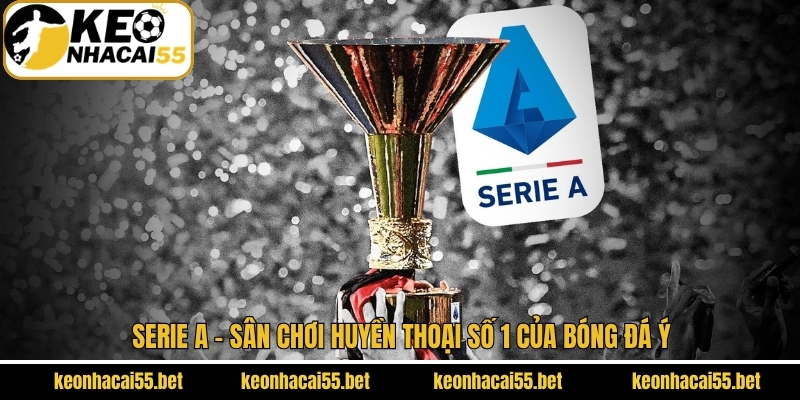 Serie A - Sân Chơi Huyền Thoại Số 1 Của Bóng Đá Ý 1 Serie A - Sân Chơi Huyền Thoại Số 1 Của Bóng Đá Ý